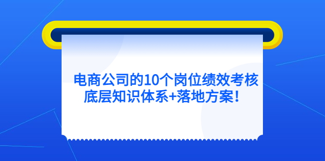 （5390期）电商公司的10个岗位绩效考核的底层知识体系+落地方案！_中创网