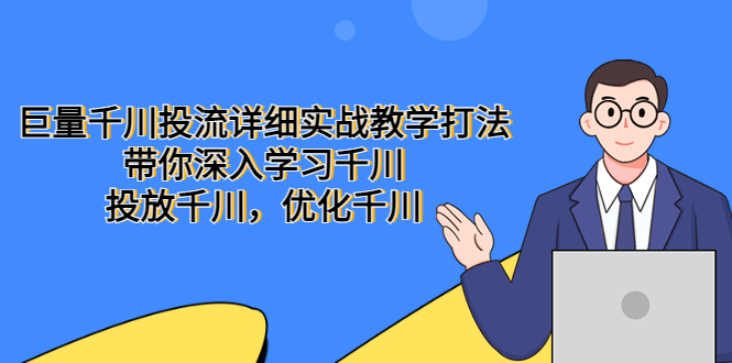 （5370期）巨量千川投流详细实战教学打法：带你深入学习千川，投放千川，优化千川_中创网