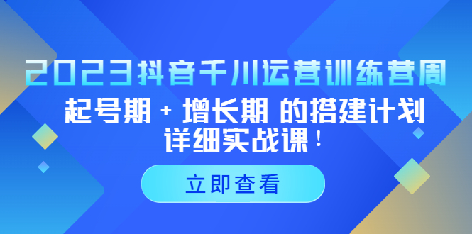 （5297期）2023抖音千川运营训练营，起号期+增长期 的搭建计划详细实战课！_中创网