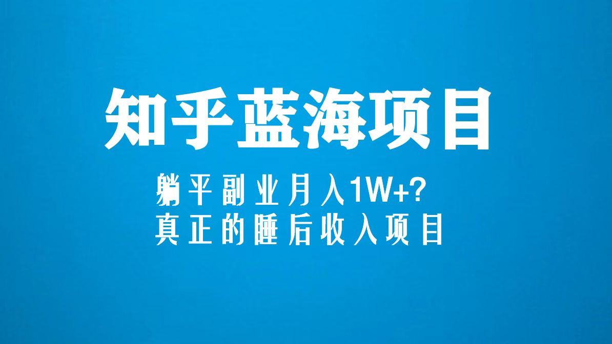 （5254期）知乎蓝海玩法，躺平副业月入1W+，真正的睡后收入项目（6节视频课）_中创网