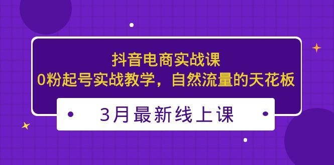 （5253期）3月最新抖音电商实战课：0粉起号实战教学，自然流量的天花板_中创网