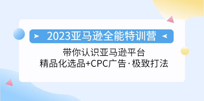 （5157期）2023亚马逊全能特训营：玩转亚马逊平台+精品化·选品+CPC广告·极致打法_中创网