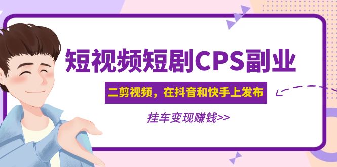 （4967期）黄岛主 · 短视频短剧CPS副业项目：二剪视频在抖音和快手上发布，挂车变现_中创网