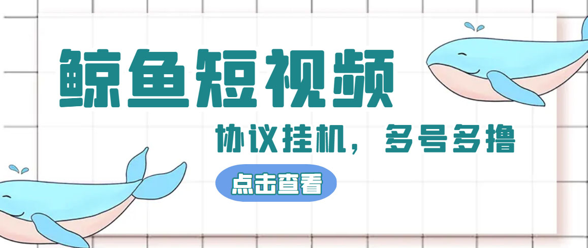 （4930期）单号300+鲸鱼短视频协议全网首发 多号无限做号独家项目打金(多号协议+教程)_中创网