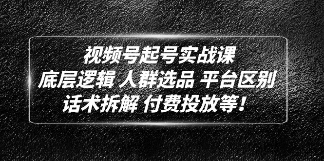 （4927期）视频号起号实战课：底层逻辑 人群选品 平台区别 话术拆解 付费投放等！_中创网