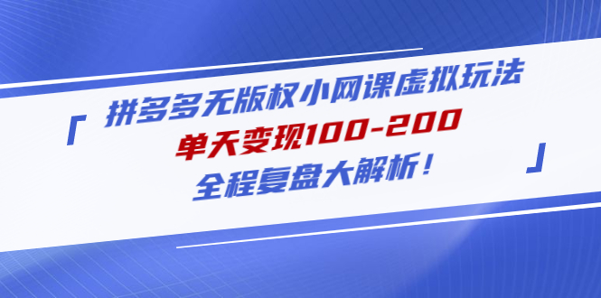 （4861期）拼多多无版权小网课虚拟玩法，单天变现100-200，全程复盘大解析！_中创网