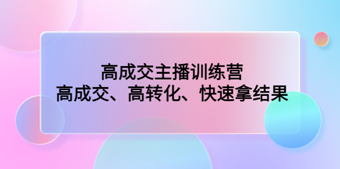 （4742期）高成交主播训练营：高成交、高转化、快速拿结果_中创网