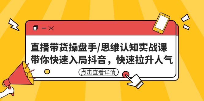 （4731期）直播带货操盘手/思维认知实战课：带你快速入局抖音，快速拉升人气！_中创网