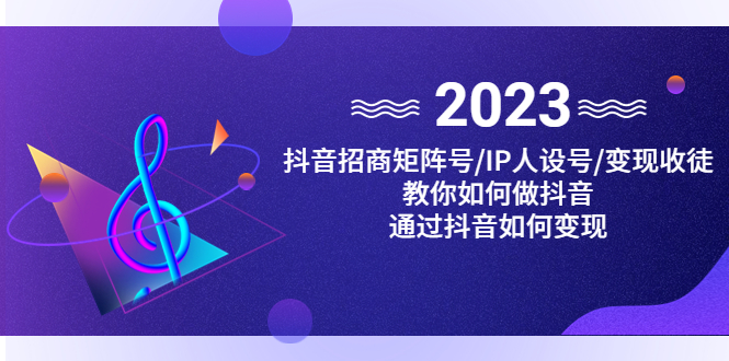 （4710期）抖音/招商/矩阵号＋IP人设/号+变现/收徒，教你如何做抖音，通过抖音赚钱_中创网