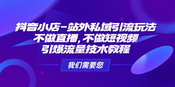 （4673期）抖音小店-站外私域引流玩法：不做直播，不做短视频，引爆流量技术教程_中创网