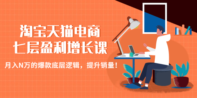 （4633期）淘宝天猫电商七层盈利增长课：月入N万的爆款底层逻辑，提升销量！_中创网