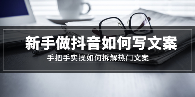 （4619期）新手做抖音如何写文案，手把手实操如何拆解热门文案_中创网