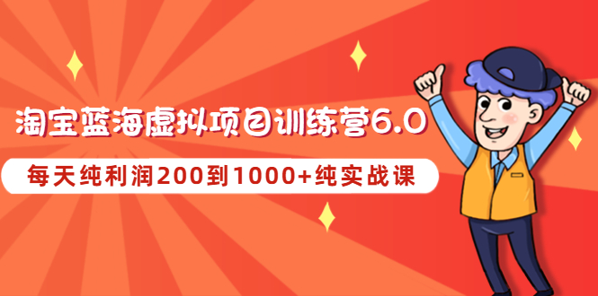 （4587期）黄岛主《淘宝蓝海虚拟项目陪跑训练营6.0》每天纯利润200到1000+纯实战课_中创网