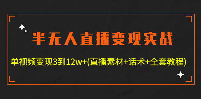 （4559期）半无人直播变现实战(12.18号更新) 单视频变现3到12w+(全套素材+话术+教程)_中创网