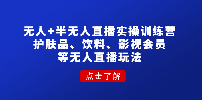 （4510期）无人+半无人直播实操训练营：护肤品、饮料、影视会员等无人直播玩法_中创网