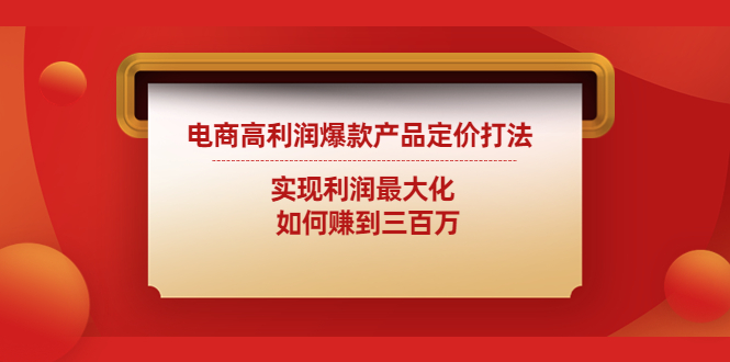 （4505期）电商高利润爆款产品定价打法：实现利润最大化  如何赚到三百万_中创网