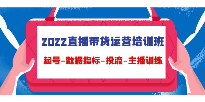 （4427期）2022直播带货运营培训班：起号-数据指标-投流-主播训练（15节）_中创网