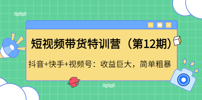 （4406期）短视频带货特训营（第12期）抖音+快手+视频号：收益巨大，简单粗暴！_中创网