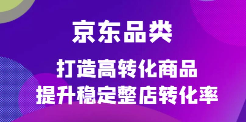 （4383期）京东电商品类定制培训课程，打造高转化商品提升稳定整店转化率_中创网