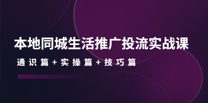 （4376期）本地同城生活推广投流实战课：通识篇+实操篇+技巧篇！_中创网