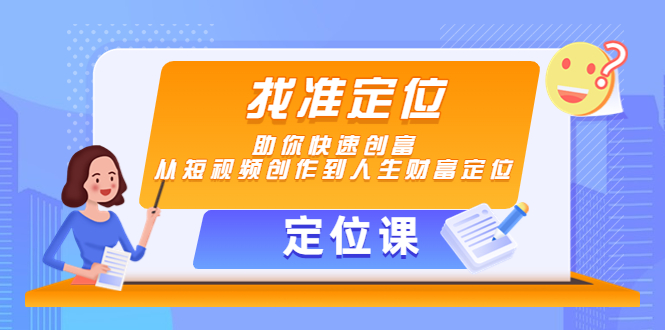 （4366期）【定位课】找准定位，助你快速创富，从短视频创作到人生财富定位_中创网