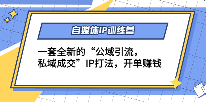 （4290期）自媒体IP训练营(12+13期)一套全新的“公域引流，私域成交”IP打法 开单赚钱_中创网