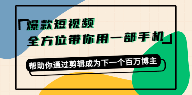 （4271期）爆款短视频，全方位带你用一部手机，帮助你通过剪辑成为下一个百万博主_中创网