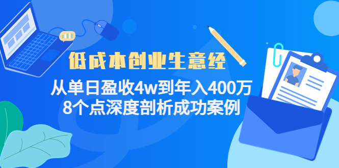 （4217期）低成本创业生意经：从单日盈收4w到年入400万，8个点深度剖析成功案例_中创网