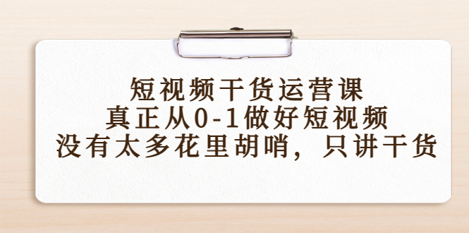 （4192期）短视频干货运营课，真正从0-1做好短视频，没有太多花里胡哨，只讲干货_中创网