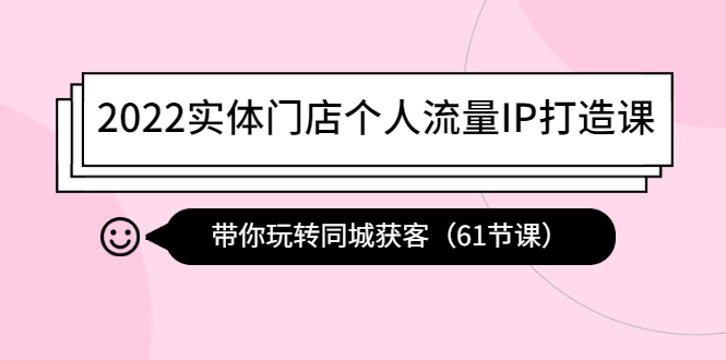 （4177期）2022实体门店个人流量IP打造课：带你玩转同城获客（61节课）_中创网