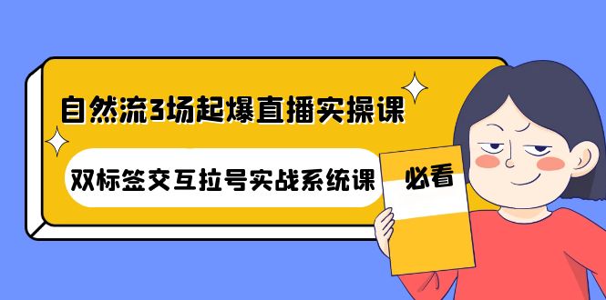 （4162期）自然流3场起爆直播实操课：双标签交互拉号实战系统课_中创网