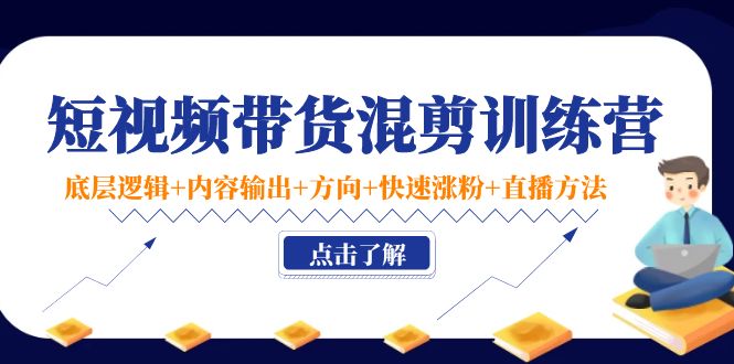 （4144期）短视频带货混剪训练营：底层逻辑+内容输出+方向+快速涨粉+直播方法！_中创网