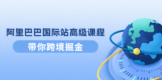 （4090期）阿里巴巴国际站高级课程：带你跨境掘金，选品+优化+广告+推广_中创网