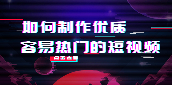 （4086期）如何制作优质容易热门的短视频：别人没有的，我们都有 实操经验总结_中创网