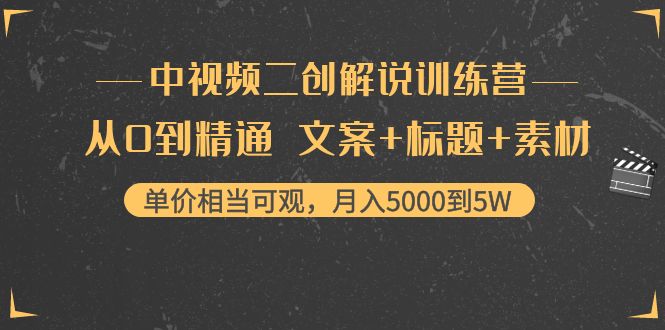 （4057期）中视频二创解说训练营：从0到精通 文案+标题+素材、月入5000到5W_中创网