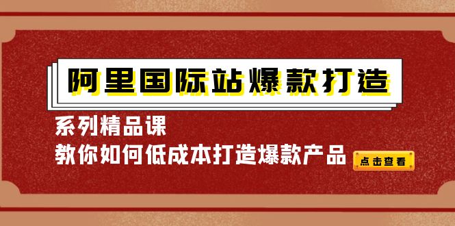 （4054期）阿里国际站爆款打造系列精品课，教你如何低成本打造爆款产品_中创网