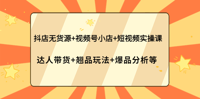 （3993期）抖店无货源+视频号小店+短视频实操课：达人带货+翘品玩法+爆品分析等_中创网