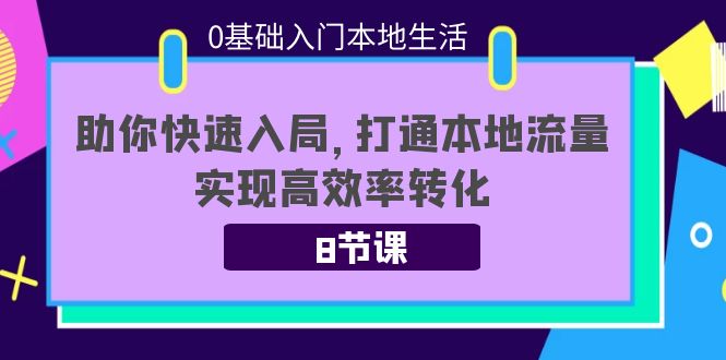 （3899期）0基础入门本地生活：助你快速入局，8节课带你打通本地流量，实现高效率转化_中创网