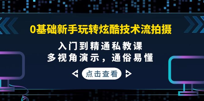 （3895期）0基础新手玩转炫酷技术流拍摄：入门到精通私教课，多视角演示，通俗易懂_中创网