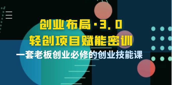 （3814期）创业布局·3.0轻创项目赋能密训，一套老板创业必修的创业技能课_中创网