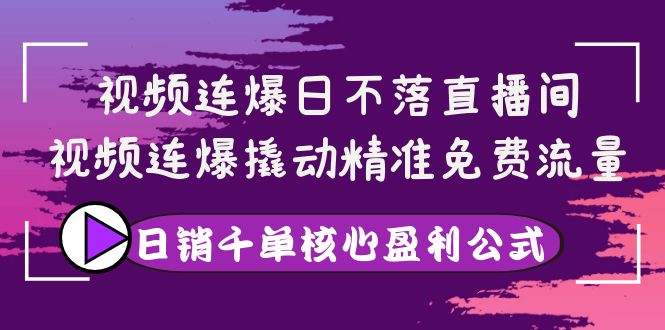 （3786期）视频连爆日不落直播间，视频连爆撬动精准免费流量，日销千单核心盈利公式_中创网