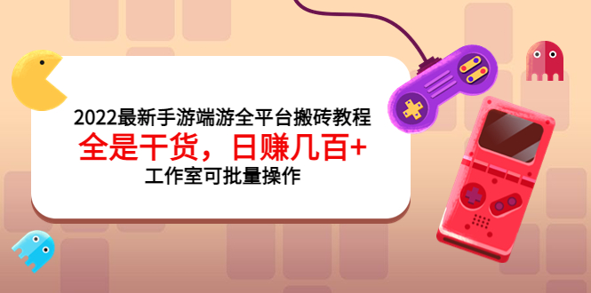 （3730期）2022最新手游端游全平台搬砖教程，全是干货，日赚几百+工作室可批量操作_中创网