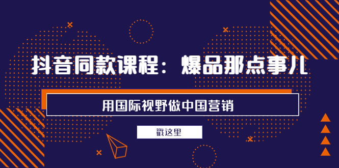 （3706期）抖音同款课程：爆品那点事儿，用国际视野做中国营销（20节课）_中创网