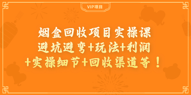 （3687期）烟盒回收项目实操课：避坑避弯+玩法+利润+实操细节+回收渠道等！_中创网