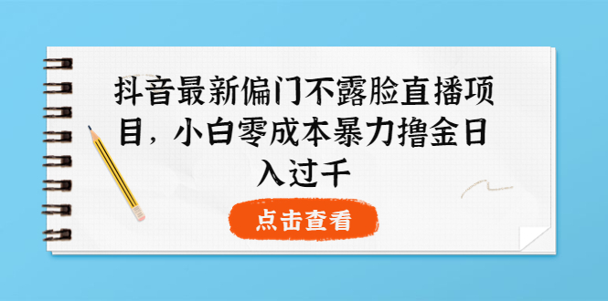 （3684期）抖音最新偏门不露脸直播项目，小白零成本暴力撸金日入1000+_中创网