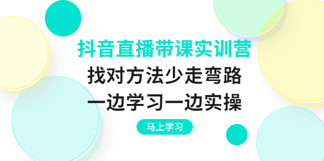 （3679期）抖音直播带课实训营：找对方法少走弯路，一边学习一边实操_中创网