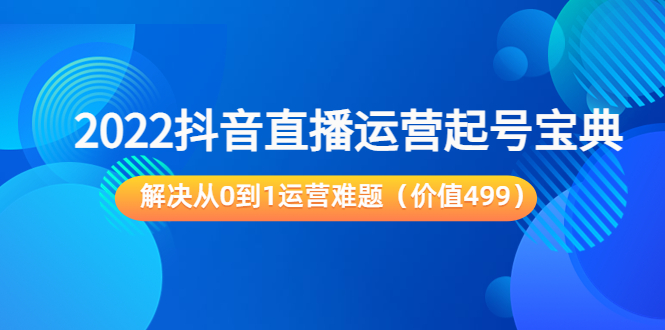 （3567期）2022抖音直播运营起号宝典：解决从0到1运营难题_中创网