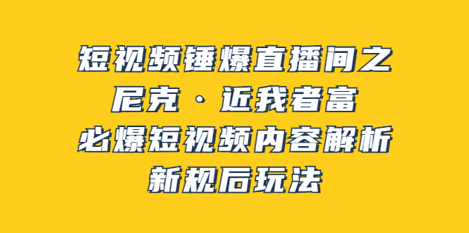 （3503期）短视频锤爆直播间之：尼克·近我者富，必爆短视频内容解析，新规后玩法_中创网