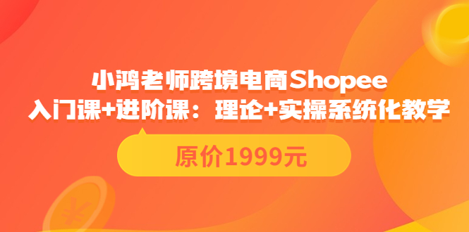 （3482期）跨境电商Shopee入门课+进阶课：理论+实操系统化教学（原价1999）_中创网