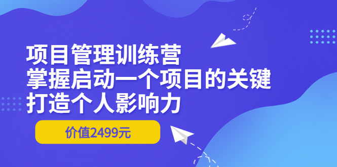 （3428期）项目管理训练营：掌握启动一个项目的关键，打造个人影响力（价值2499元）_中创网